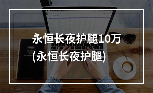 永恒长夜护腿10万(永恒长夜护腿)