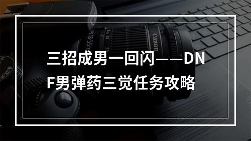 三招成男一回闪——DNF男弹药三觉任务攻略