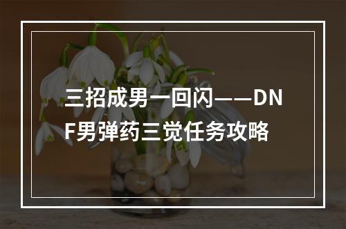 三招成男一回闪——DNF男弹药三觉任务攻略