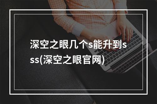 深空之眼几个s能升到sss(深空之眼官网)