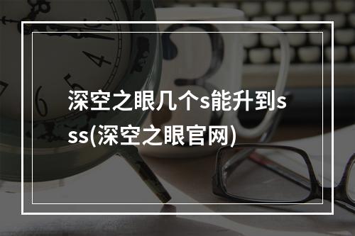 深空之眼几个s能升到sss(深空之眼官网)