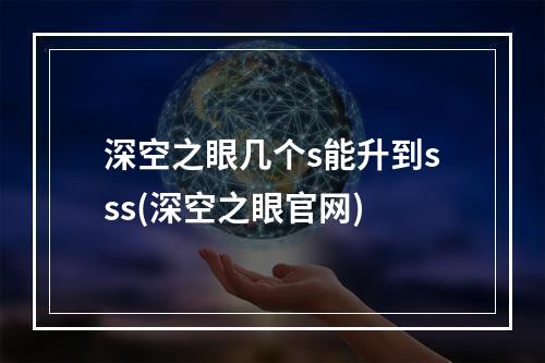 深空之眼几个s能升到sss(深空之眼官网)