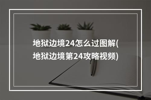 地狱边境24怎么过图解(地狱边境第24攻略视频)