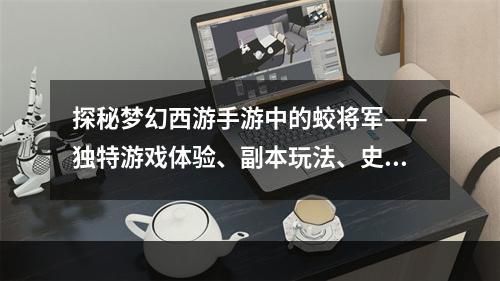 探秘梦幻西游手游中的蛟将军——独特游戏体验、副本玩法、史诗装备