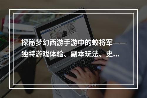 探秘梦幻西游手游中的蛟将军——独特游戏体验、副本玩法、史诗装备