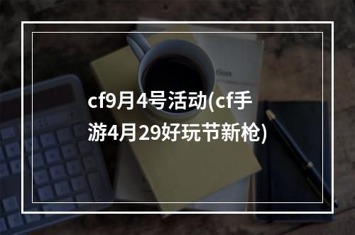 cf9月4号活动(cf手游4月29好玩节新枪)