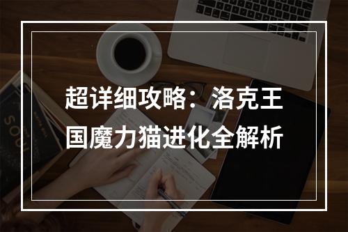 超详细攻略：洛克王国魔力猫进化全解析