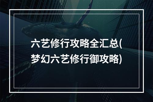 六艺修行攻略全汇总(梦幻六艺修行御攻略)