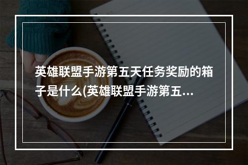 英雄联盟手游第五天任务奖励的箱子是什么(英雄联盟手游第五天任务)