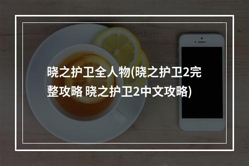 晓之护卫全人物(晓之护卫2完整攻略 晓之护卫2中文攻略)