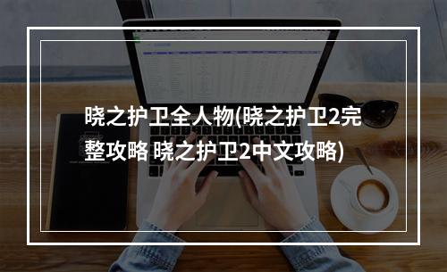 晓之护卫全人物(晓之护卫2完整攻略 晓之护卫2中文攻略)