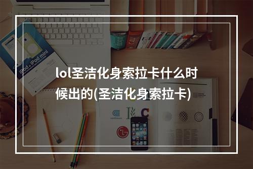 lol圣洁化身索拉卡什么时候出的(圣洁化身索拉卡)