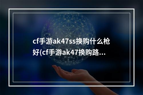 cf手游ak47ss换购什么枪好(cf手游ak47换购路线)