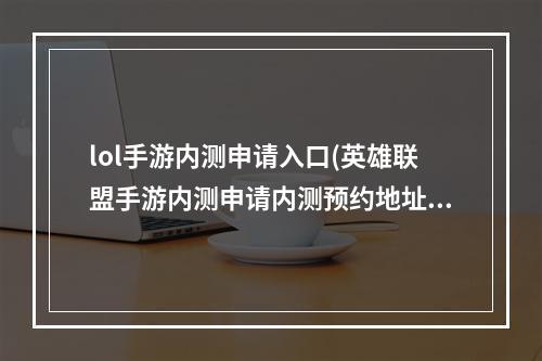 lol手游内测申请入口(英雄联盟手游内测申请内测预约地址)