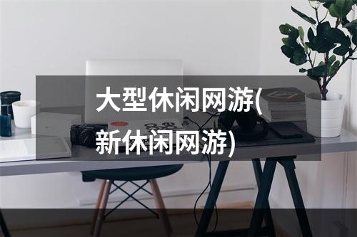 大型休闲网游(新休闲网游)