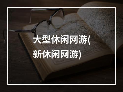 大型休闲网游(新休闲网游)