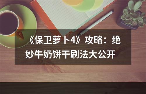 《保卫萝卜4》攻略：绝妙牛奶饼干刷法大公开