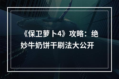 《保卫萝卜4》攻略：绝妙牛奶饼干刷法大公开