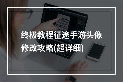 终极教程征途手游头像修改攻略(超详细)