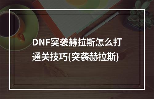 DNF突袭赫拉斯怎么打通关技巧(突袭赫拉斯)