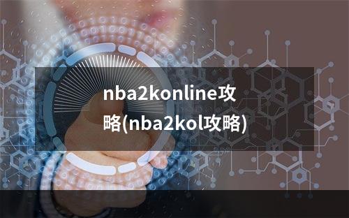 nba2konline攻略(nba2kol攻略)