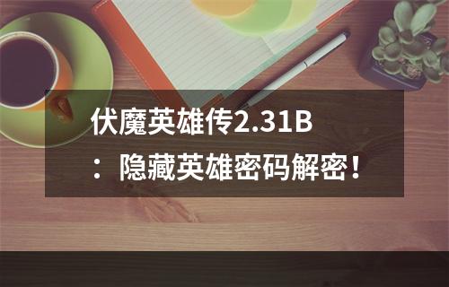 伏魔英雄传2.31B：隐藏英雄密码解密！