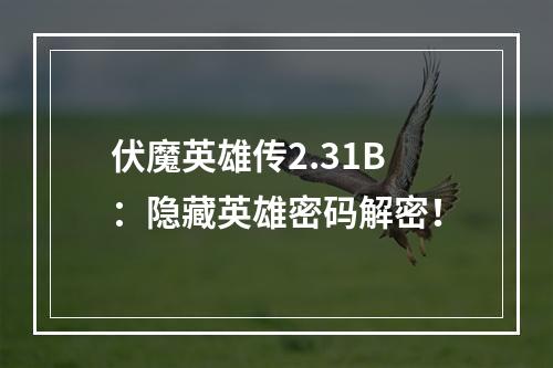 伏魔英雄传2.31B：隐藏英雄密码解密！