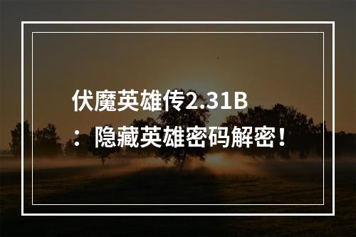 伏魔英雄传2.31B：隐藏英雄密码解密！