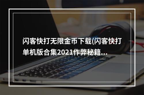 闪客快打无限金币下载(闪客快打单机版合集2021作弊秘籍分享 作弊代码大全)