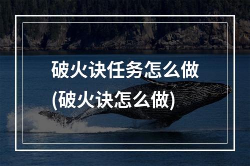 破火诀任务怎么做(破火诀怎么做)