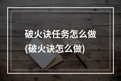 破火诀任务怎么做(破火诀怎么做)