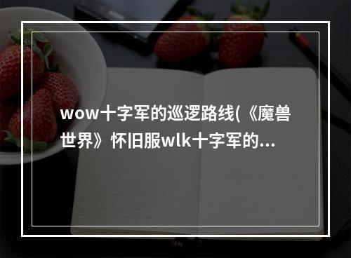 wow十字军的巡逻路线(《魔兽世界》怀旧服wlk十字军的巡逻路线任务攻略  )