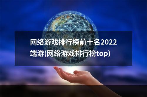 网络游戏排行榜前十名2022端游(网络游戏排行榜top)