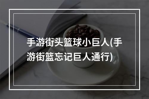 手游街头篮球小巨人(手游街篮忘记巨人通行)