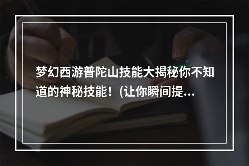 梦幻西游普陀山技能大揭秘你不知道的神秘技能！(让你瞬间提升实力)