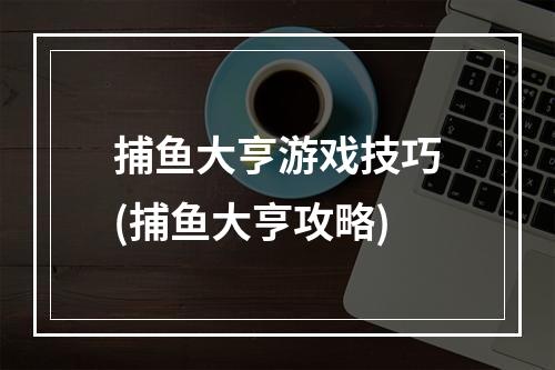 捕鱼大亨游戏技巧(捕鱼大亨攻略)