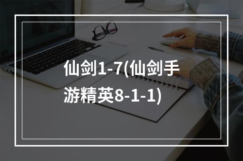 仙剑1-7(仙剑手游精英8-1-1)