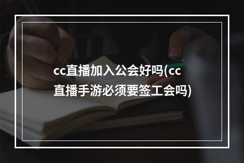 cc直播加入公会好吗(cc直播手游必须要签工会吗)