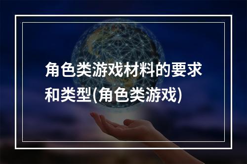 角色类游戏材料的要求和类型(角色类游戏)