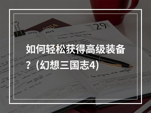 如何轻松获得高级装备？(幻想三国志4)