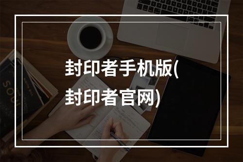 封印者手机版(封印者官网)