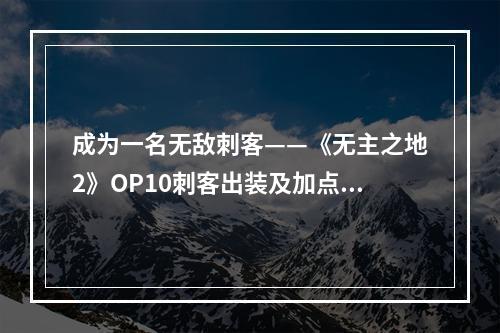 成为一名无敌刺客——《无主之地2》OP10刺客出装及加点推荐