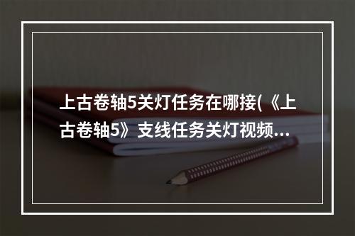 上古卷轴5关灯任务在哪接(《上古卷轴5》支线任务关灯视频攻略)