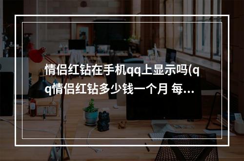 情侣红钻在手机qq上显示吗(qq情侣红钻多少钱一个月 每月需收费5QB才能享用)