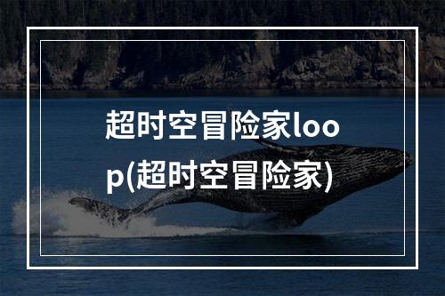 超时空冒险家loop(超时空冒险家)