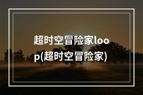 超时空冒险家loop(超时空冒险家)