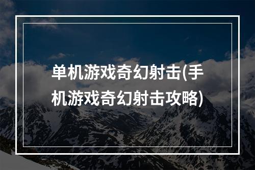 单机游戏奇幻射击(手机游戏奇幻射击攻略)