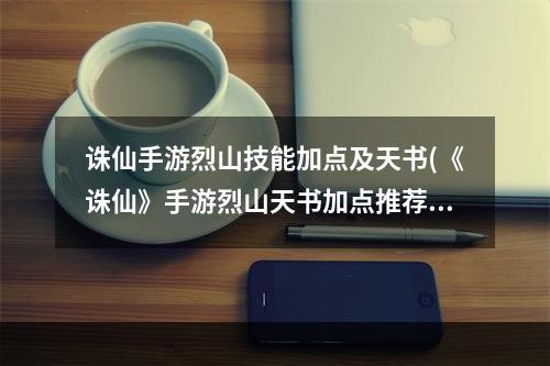 诛仙手游烈山技能加点及天书(《诛仙》手游烈山天书加点推荐 诛仙手游 )