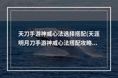 天刀手游神威心法选择搭配(天涯明月刀手游神威心法搭配攻略 2022神威心法怎么)