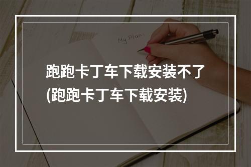 跑跑卡丁车下载安装不了(跑跑卡丁车下载安装)